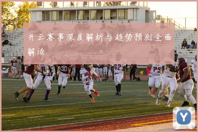 开云赛事深度解析与趋势预测全面解读