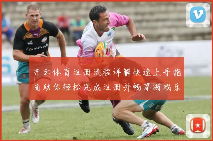 开云体育注册流程详解快速上手指南助你轻松完成注册并畅享游戏乐趣