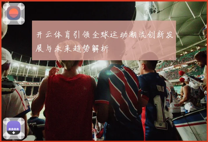 开云体育引领全球运动潮流创新发展与未来趋势解析